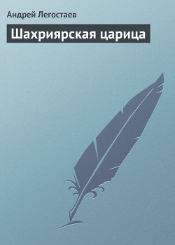 Читать онлайн книгу Шахриярская царица автор Легостаев Андрей Книга Шахриярская царица