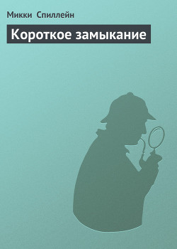 Читать онлайн книгу Короткое замыкание автор Спиллейн Микки Книга Короткое замыкание