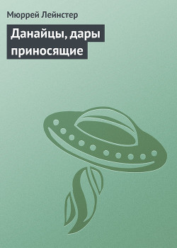 Читать онлайн книгу Данайцы, дары приносящие автор Лейнстер Мюррей Книга Данайцы, дары приносящие