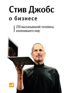 Читать онлайн книгу Стив Джобс о бизнесе: 250 высказываний человека, изменившего мир автор Джобс Стив Пол Книга Стив Джобс о бизнесе: 250 высказываний человека, изменившего мир