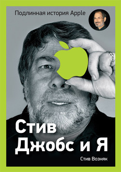 Читать онлайн книгу Стив Джобс и я: подлинная история Apple автор Возняк Стивен Гэри Книга Стив Джобс и я: подлинная история Apple