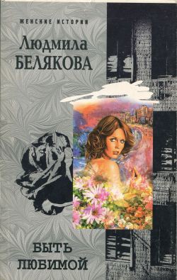 Читать онлайн книгу Быть любимой автор Белякова Людмила Игоревна Книга Быть любимой