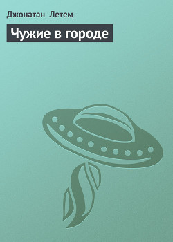 Читать онлайн книгу Чужие в городе автор Летем Джонатан Книга Чужие в городе