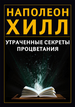 Читать онлайн книгу Утраченные секреты процветания автор Хилл Наполеон Книга Утраченные секреты процветания