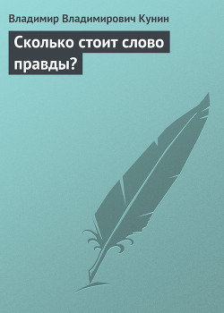 Читать онлайн книгу Сколько стоит слово правды? автор Кунин Владимир Владимирович Книга Сколько стоит слово правды?