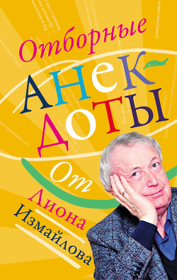 Читать онлайн книгу Отборные анекдоты от Лиона Измайлова автор Измайлов Лион Моисеевич Книга Отборные анекдоты от Лиона Измайлова