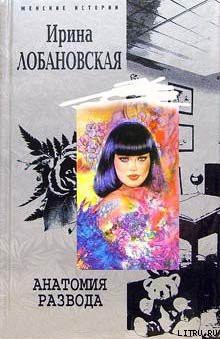 Читать онлайн книгу Анатомия развода автор Лобановская Ирина Игоревна Книга Анатомия развода