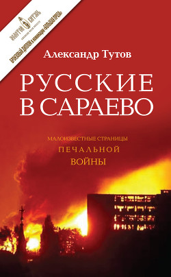Читать онлайн книгу Русские в Сараево. Малоизвестные страницы печальной войны автор Тутов Александр Николаевич Книга Русские в Сараево. Малоизвестные страницы печальной войны