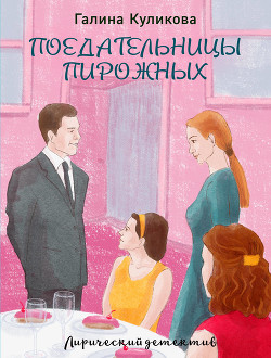 Читать онлайн книгу Поедательницы пирожных автор Куликова Галина Михайловна Книга Поедательницы пирожных