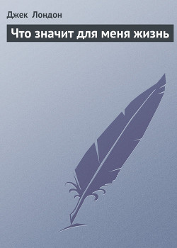 Читать онлайн книгу Что значит для меня жизнь автор Лондон Джек Книга Что значит для меня жизнь
