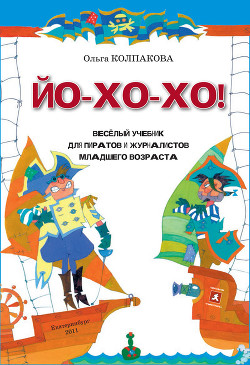 Читать онлайн книгу ЙО-ХО-ХО! Весёлый учебник для пиратов и журналистов младшего возраста автор Колпакова Ольга Валерьевна Книга ЙО-ХО-ХО! Весёлый учебник для пиратов и журналистов младшего возраста