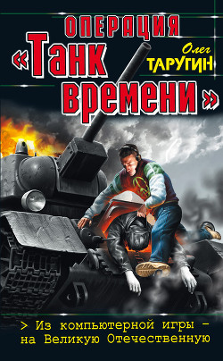 Читать онлайн книгу Операция «Танк времени». Из компьютерной игры — на Великую Отечественную автор Таругин Олег Витальевич Книга Операция «Танк времени». Из компьютерной игры — на Великую Отечественную