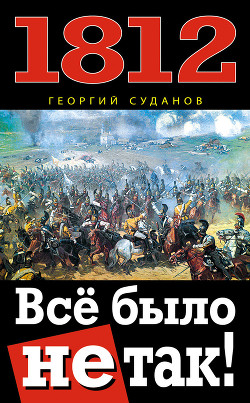 Читать онлайн книгу 1812. Все было не так! автор Суданов Георгий Книга 1812. Все было не так!