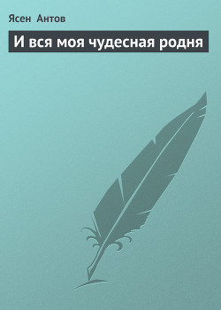 Читать онлайн книгу И вся моя чудесная родня автор Антов Ясен Книга И вся моя чудесная родня