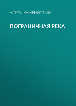 Читать онлайн книгу Пограничная река. (Тетралогия) автор Каменистый Артем Книга Пограничная река. (Тетралогия)