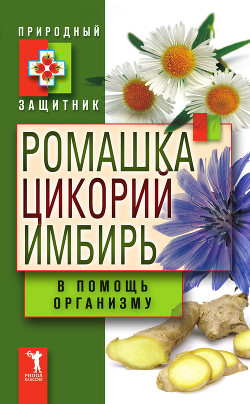 Читать онлайн книгу Ромашка, цикорий, имбирь в помощь организму автор Николаева Юлия Николаевна Книга Ромашка, цикорий, имбирь в помощь организму