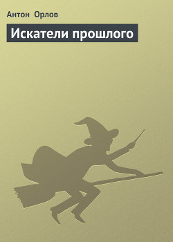 Читать онлайн книгу Искатели прошлого (СИ) автор Орлов Антон Книга Искатели прошлого (СИ)