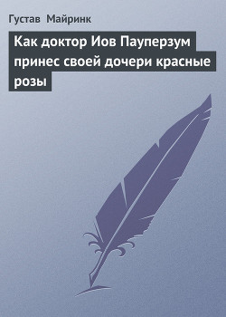Читать онлайн книгу Как доктор Иов Пауперзум принес своей дочери красные розы автор Майринк Густав Книга Как доктор Иов Пауперзум принес своей дочери красные розы