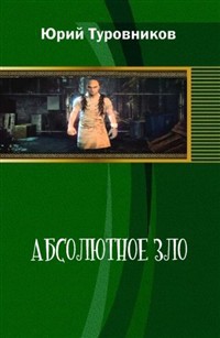 Читать онлайн книгу Абсолютное зло (СИ) автор Туровников Юрий Юрьевич Книга Абсолютное зло (СИ)