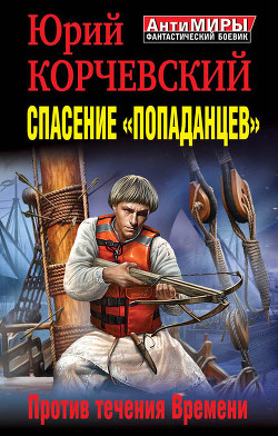 Читать онлайн книгу Спасение «попаданцев». Против течения Времени автор Корчевский Юрий Григорьевич Книга Спасение «попаданцев». Против течения Времени