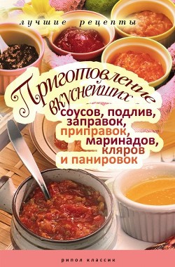 Читать онлайн книгу Приготовление вкуснейших соусов, подлив, заправок, приправок, маринадов, кляров и панировок автор Красичкова Анастасия Геннадьевна Книга Приготовление вкуснейших соусов, подлив, заправок, приправок, маринадов, кляров и панировок