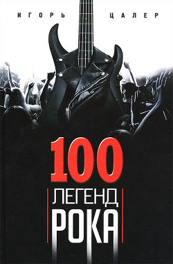 Читать онлайн книгу 100 легенд рока. Живой звук в каждой фразе автор Цалер Игорь Книга 100 легенд рока. Живой звук в каждой фразе
