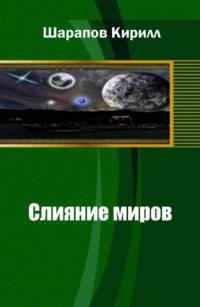 Читать онлайн книгу Слияние миров (СИ) автор Шарапов Кирилл Книга Слияние миров (СИ)