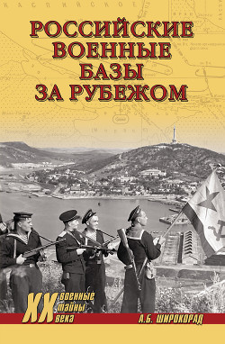 Читать онлайн книгу Российские военные базы за рубежом, XVIII–XXI вв. автор Широкорад Александр Борисович Книга Российские военные базы за рубежом, XVIII–XXI вв.