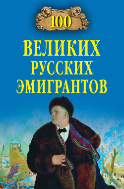 Читать онлайн книгу 100 великих русских эмигрантов автор Честнова Екатерина Сергеевна Книга 100 великих русских эмигрантов
