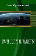 Читать онлайн книгу Имя для планеты (СИ) автор Сухачевский Олег Книга Имя для планеты (СИ)