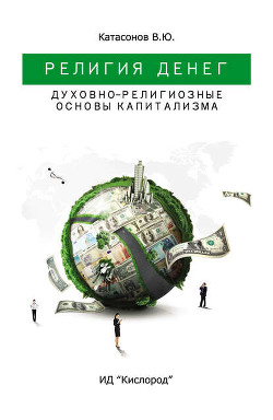 Читать онлайн книгу Религия денег.Духовно-религиозные основы капитализма. автор Катасонов Валентин Юрьевич Книга Религия денег.Духовно-религиозные основы капитализма.