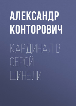 Читать онлайн книгу Кардинал в серой шинели автор Конторович Александр Сергеевич Книга Кардинал в серой шинели