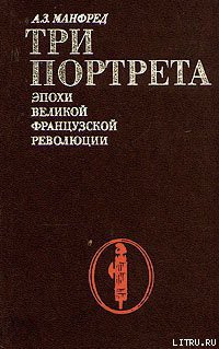 Читать онлайн книгу Три портрета эпохи Великой Французской Революции автор Манфред Альберт Захарович Книга Три портрета эпохи Великой Французской Революции