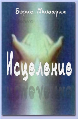 Читать онлайн книгу Исцеление (СИ) автор Мишарин Борис Петрович Книга Исцеление (СИ)