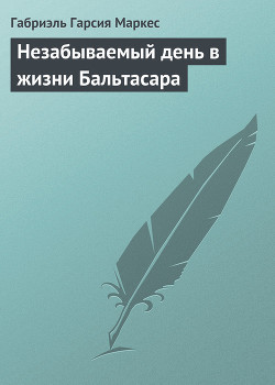 Читать онлайн книгу Незабываемый день в жизни Бальтасара автор Маркес Габриэль Гарсиа Книга Незабываемый день в жизни Бальтасара