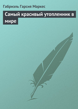 Читать онлайн книгу Самый красивый утопленник в мире автор Маркес Габриэль Гарсиа Книга Самый красивый утопленник в мире