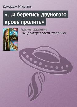 Читать онлайн книгу «…И берегись двуногого кровь пролить» автор Мартин Джордж Р.Р. Книга «…И берегись двуногого кровь пролить»