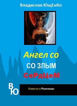 Читать онлайн книгу Ангел со злым сердцем. Часть 1 (СИ) автор Ющенко Владислав Анатольевич Книга Ангел со злым сердцем. Часть 1 (СИ)