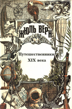 Читать онлайн книгу История великих путешествий. Том 3. Путешественники XIX века автор Верн Жюль Габриэль Книга История великих путешествий. Том 3. Путешественники XIX века