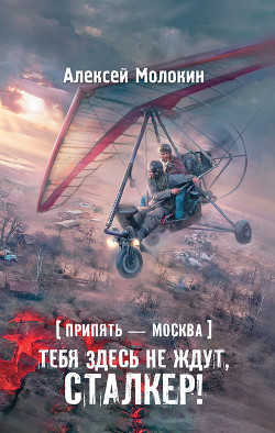 Читать онлайн книгу Припять – Москва. Тебя здесь не ждут, сталкер! автор Молокин Алексей Валентинович Книга Припять – Москва. Тебя здесь не ждут, сталкер!