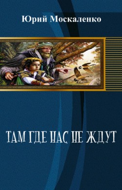 Читать онлайн книгу Там, где нас не ждут (СИ) автор Москаленко Юрий Книга Там, где нас не ждут (СИ)