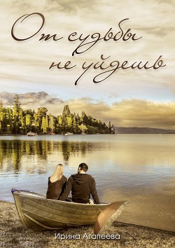 Читать онлайн книгу От судьбы не уйдешь (СИ) автор Агапеева Ирина Книга От судьбы не уйдешь (СИ)