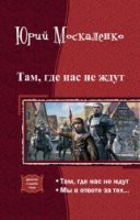 Читать онлайн книгу Там, где нас не ждут. Дилогия (СИ) автор Москаленко Юрий Книга Там, где нас не ждут. Дилогия (СИ)