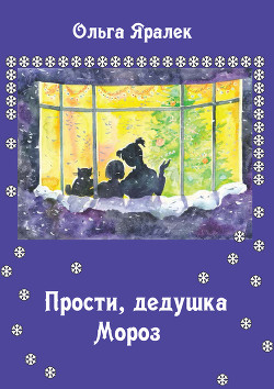 Читать онлайн книгу Прости, Дедушка Мороз! автор Яралёк Ольга Книга Прости, Дедушка Мороз!