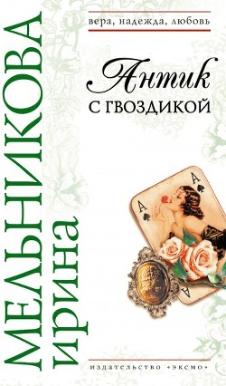 Читать онлайн книгу Антик с гвоздикой автор Мельникова Ирина Александровна Книга Антик с гвоздикой