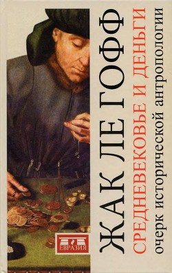 Читать онлайн книгу Средневековье и деньги. Очерк исторической антропологии автор ле Гофф Жак Книга Средневековье и деньги. Очерк исторической антропологии