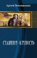 Читать онлайн книгу Станция-Крепость (СИ) автор Матюшенко Артем Книга Станция-Крепость (СИ)