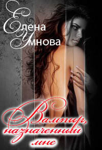 Читать онлайн книгу Вампир, назначенный мне (СИ) автор Елена Умнова Книга Вампир, назначенный мне (СИ)