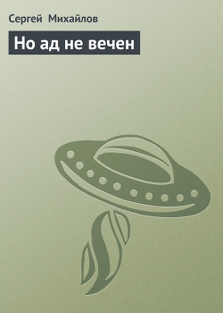 Читать онлайн книгу Но ад не вечен автор Михайлов Сергей Книга Но ад не вечен