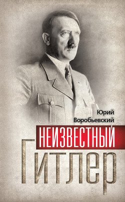 Читать онлайн книгу Неизвестный Гитлер автор Воробьевский Юрий Юрьевич Книга Неизвестный Гитлер